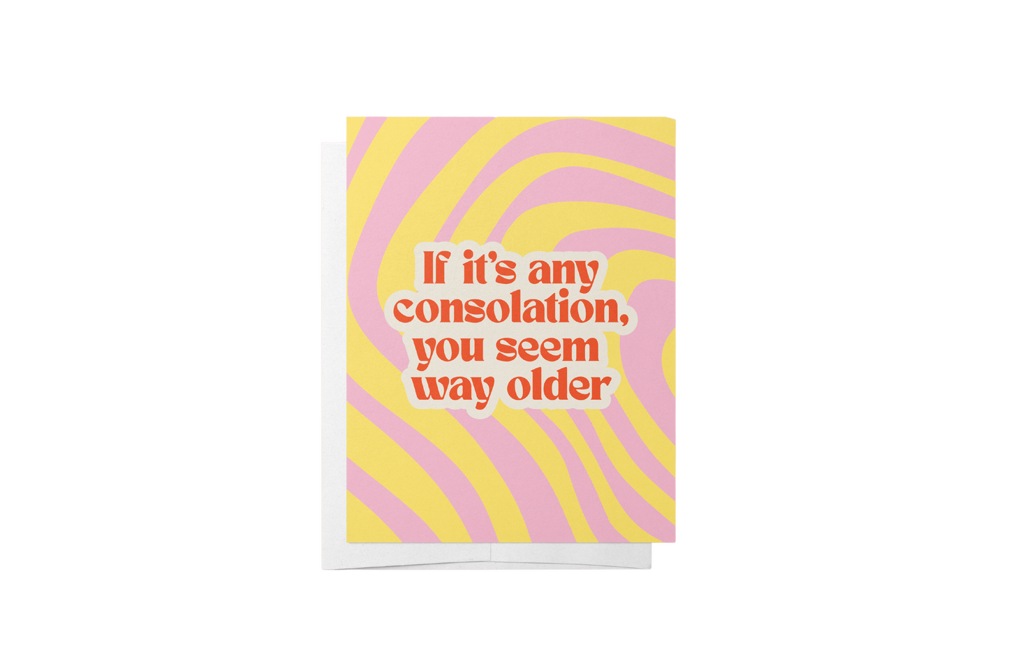 CARD If Its Any Consolation, You Seem Way Older